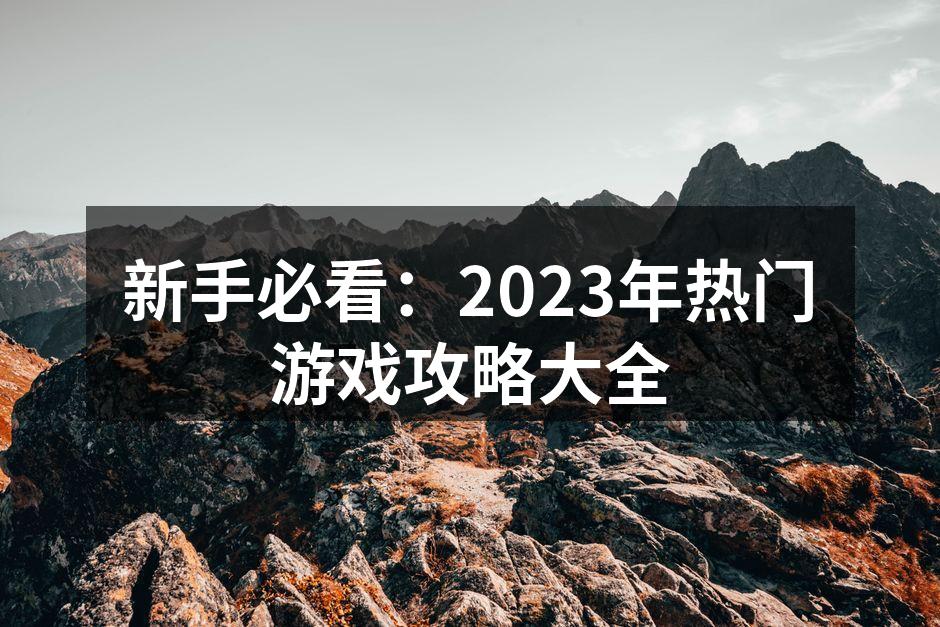 新手必看：2023年热门游戏攻略大全